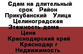 Сдам на длительный срок › Район ­ Прикубанский › Улица ­ Целиноградская › Этажность дома ­ 3 › Цена ­ 10 000 - Краснодарский край, Краснодар г. Недвижимость » Квартиры аренда   . Краснодарский край,Краснодар г.